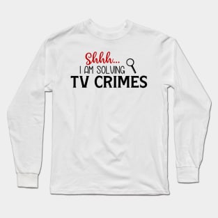 Shhhh...I Am Solving TV Crimes Long Sleeve T-Shirt